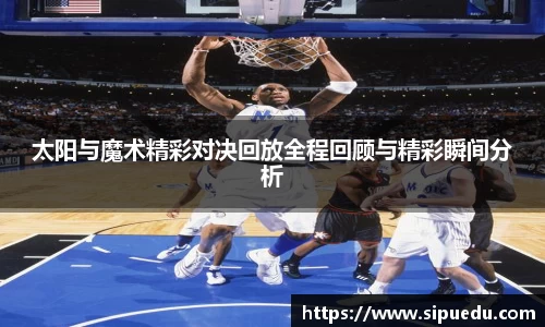 太阳与魔术精彩对决回放全程回顾与精彩瞬间分析