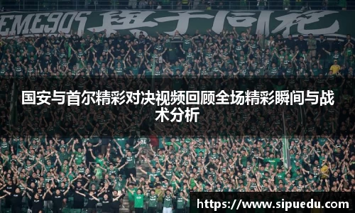 国安与首尔精彩对决视频回顾全场精彩瞬间与战术分析