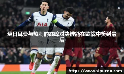 圣日耳曼与热刺的巅峰对决谁能在欧战中笑到最后