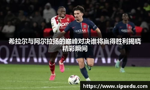 希拉尔与阿尔拉扬的巅峰对决谁将赢得胜利揭晓精彩瞬间