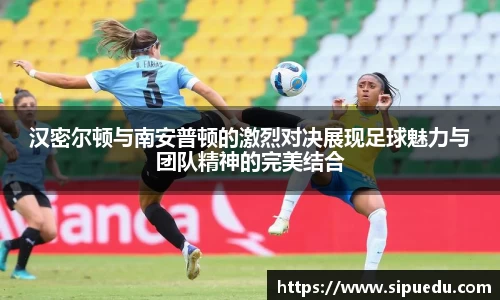 汉密尔顿与南安普顿的激烈对决展现足球魅力与团队精神的完美结合