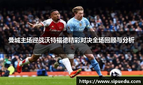 曼城主场迎战沃特福德精彩对决全场回顾与分析